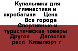 Купальники для гимнастики и акробатики  › Цена ­ 1 500 - Все города Спортивные и туристические товары » Другое   . Дагестан респ.,Кизилюрт г.